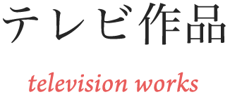 テレビ作品 television works